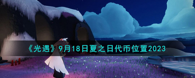 《光遇》9月18日夏之日代幣位置2023