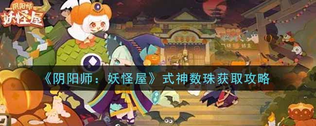 《陰陽師：妖怪屋》式神數(shù)珠獲取攻略